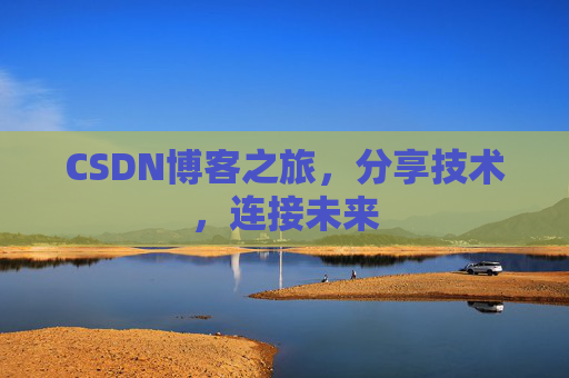 CSDN博客之旅，分享技术，连接未来