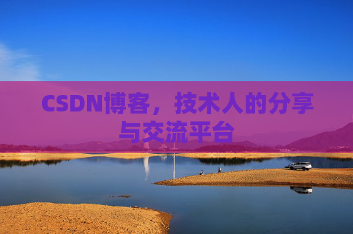 CSDN博客，技术人的分享与交流平台