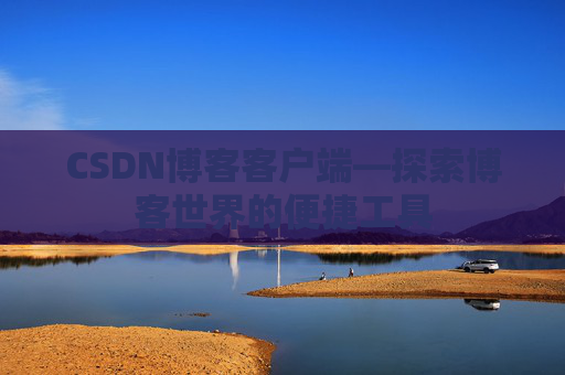 CSDN博客客户端—探索博客世界的便捷工具